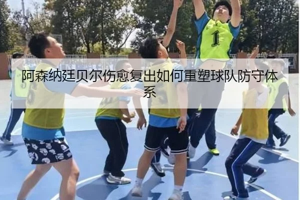 阿森纳廷贝尔伤愈复出如何重塑球队防守体系 | ayx
