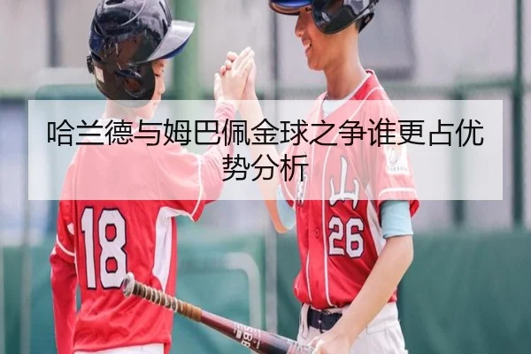 哈兰德与姆巴佩金球之争谁更占优势分析