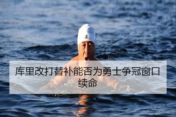 库里改打替补能否为勇士争冠窗口续命
